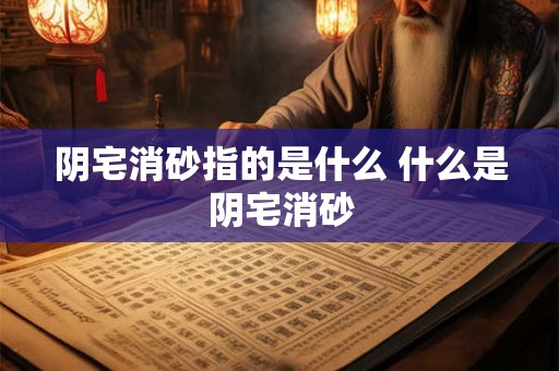阴宅消砂指的是什么 什么是阴宅消砂