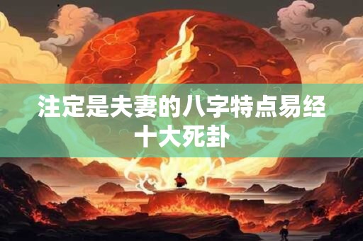 注定是夫妻的八字特点易经十大死卦
