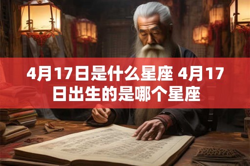4月17日是什么星座 4月17日出生的是哪个星座 4月17日是什么星座 4月17日出生的是哪个星座