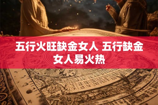 五行火旺缺金女人 五行缺金女人易火热