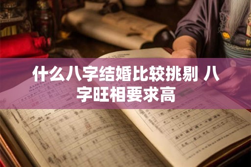 什么八字结婚比较挑剔 八字旺相要求高
