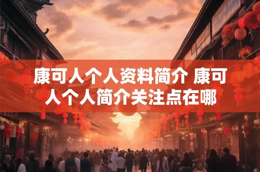 康可人个人资料简介 康可人个人简介关注点在哪