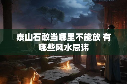 泰山石敢当哪里不能放 有哪些风水忌讳