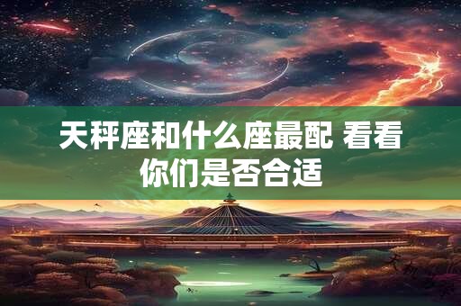 天秤座和什么座最配 看看你们是否合适