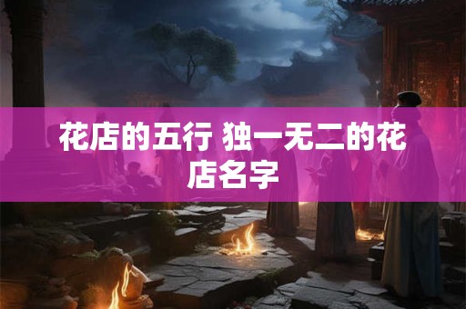 花店的五行 独一无二的花店名字