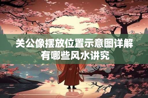 关公像摆放位置示意图详解 有哪些风水讲究