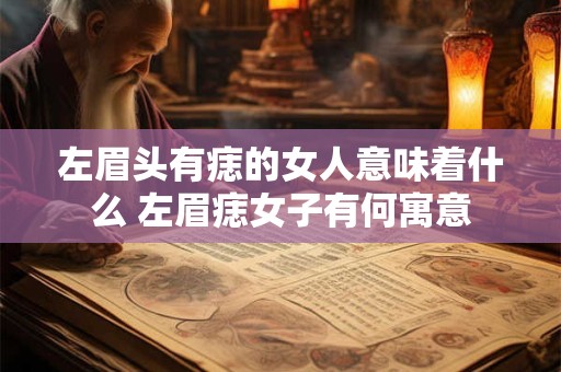 左眉头有痣的女人意味着什么 左眉痣女子有何寓意