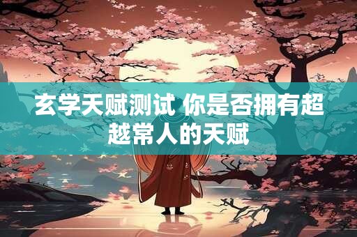 玄学天赋测试 你是否拥有超越常人的天赋