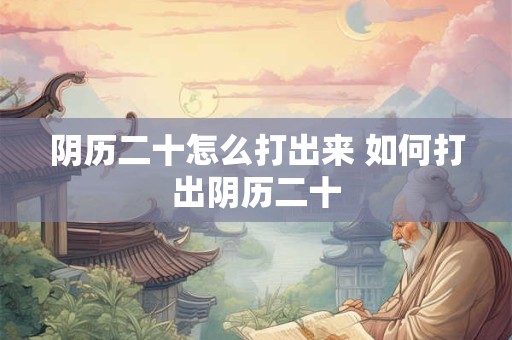 阴历二十怎么打出来 如何打出阴历二十