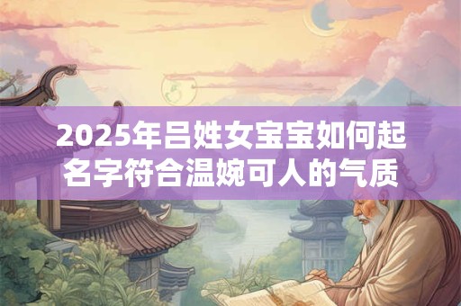 2025年吕姓女宝宝如何起名字符合温婉可人的气质