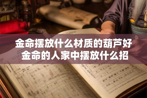 金命摆放什么材质的葫芦好 金命的人家中摆放什么招财