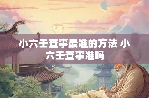 小六壬查事最准的方法 小六壬查事准吗
