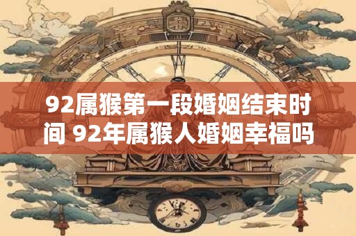 92属猴第一段婚姻结束时间 92年属猴人婚姻幸福吗