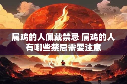 属鸡的人佩戴禁忌 属鸡的人有哪些禁忌需要注意
