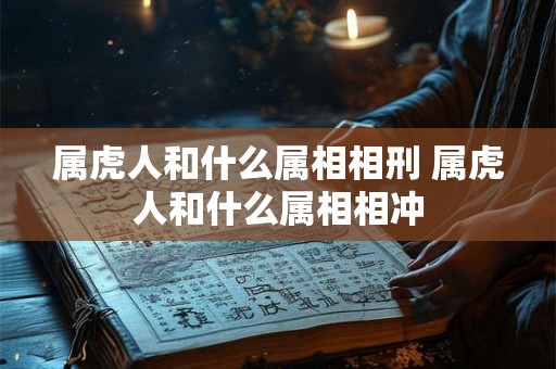 属虎人和什么属相相刑 属虎人和什么属相相冲