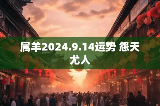 属羊2024.9.14运势 怨天尤人