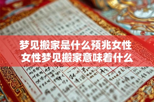 梦见搬家是什么预兆女性 女性梦见搬家意味着什么