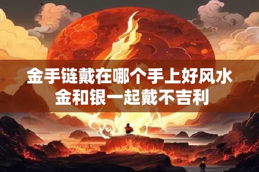 金手链戴在哪个手上好风水 金和银一起戴不吉利