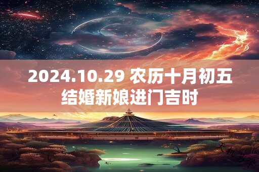 2024.10.29 农历十月初五结婚新娘进门吉时