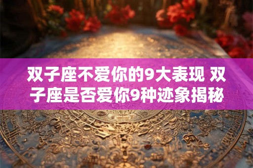 双子座不爱你的9大表现 双子座是否爱你9种迹象揭秘