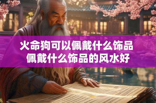火命狗可以佩戴什么饰品 佩戴什么饰品的风水好