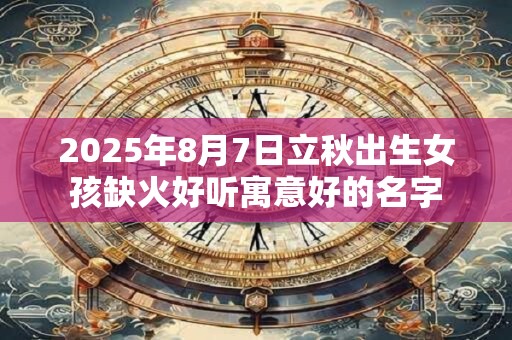 2026年8月7日立秋出生女孩缺火好听寓意好的名字