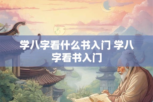 学八字看什么书入门 学八字看书入门