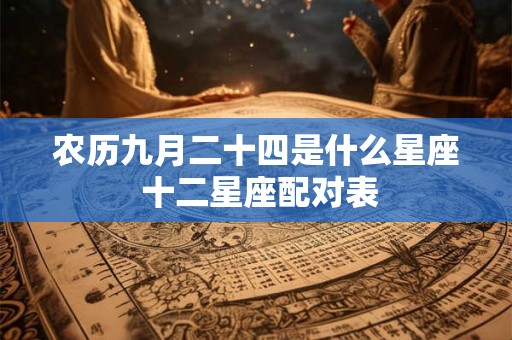 农历九月二十四是什么星座 十二星座配对表