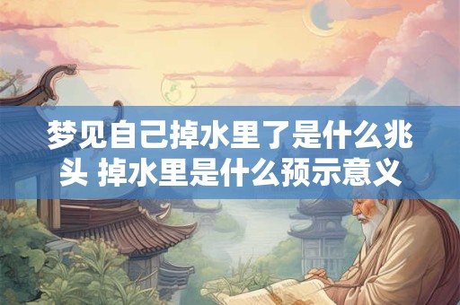 梦见自己掉水里了是什么兆头 掉水里是什么预示意义