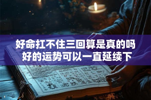 好命扛不住三回算是真的吗 好的运势可以一直延续下去吗