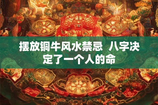 摆放铜牛风水禁忌  八字决定了一个人的命