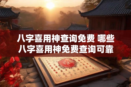 八字喜用神查询免费 哪些八字喜用神免费查询可靠