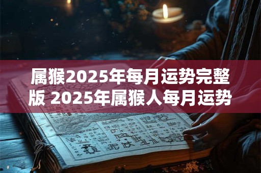 属猴2026年每月运势完整版 2026年属猴人每月运势如何