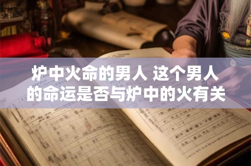 炉中火命的男人 这个男人的命运是否与炉中的火有关