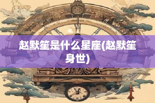 赵默笙是什么星座(赵默笙身世)