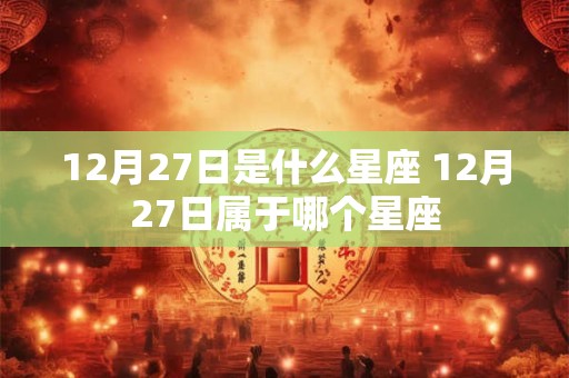 12月27日是什么星座 12月27日属于哪个星座