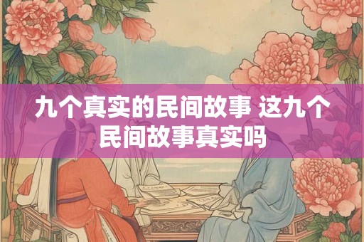 九个真实的民间故事 这九个民间故事真实吗