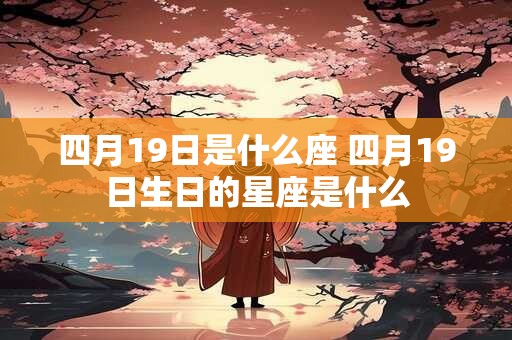 四月19日是什么座 四月19日生日的星座是什么