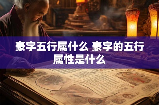 豪字五行属什么 豪字的五行属性是什么