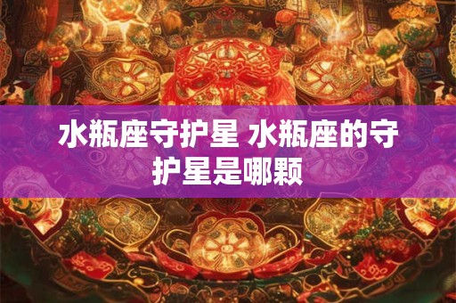 水瓶座守护星 水瓶座的守护星是哪颗