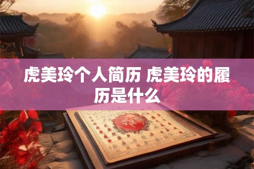 虎美玲个人简历 虎美玲的履历是什么
