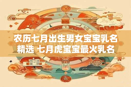 农历七月出生男女宝宝乳名精选 七月虎宝宝最火乳名