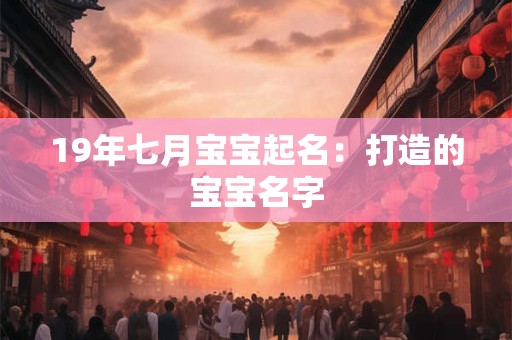 19年七月宝宝起名：打造的宝宝名字