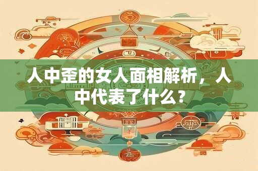 人中歪的女人面相解析，人中代表了什么？