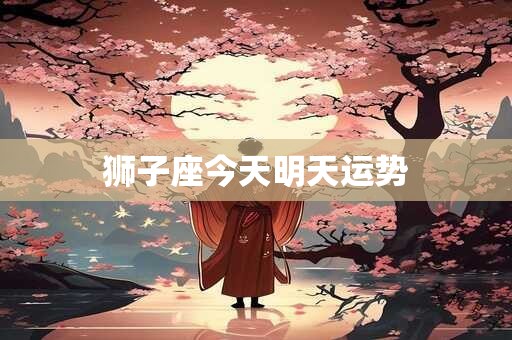 狮子座今天明天运势