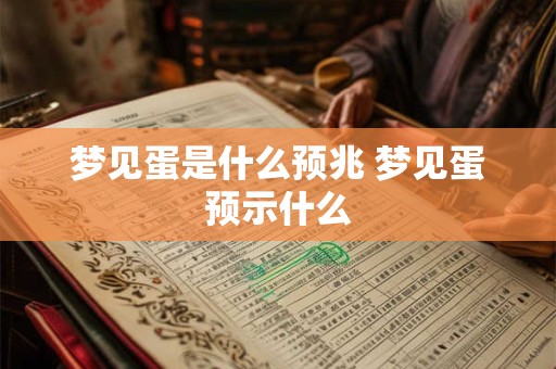 梦见蛋是什么预兆 梦见蛋预示什么