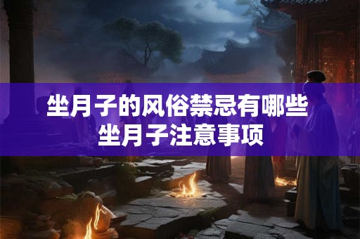 坐月子的风俗禁忌有哪些 坐月子注意事项