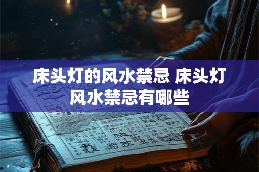 床头灯的风水禁忌 床头灯风水禁忌有哪些
