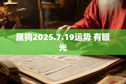 属狗2025.7.19运势 有眼光