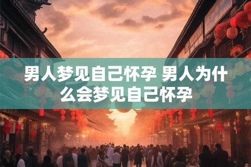 男人梦见自己怀孕 男人为什么会梦见自己怀孕